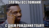 эля мы все помним с днем рождения тебя!!!