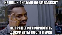 не пиши письмо на smbasissit не придется исправлять документы после лерки