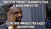 никто не сможет обвинить тебя в мошенничестве если твое имущество будет засекречено