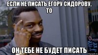 если не писать егору сидорову, то он тебе не будет писать