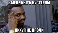 как не быть бустером нихуя не дрочи