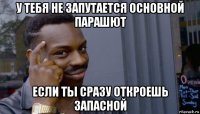 у тебя не запутается основной парашют если ты сразу откроешь запасной