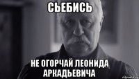 сьебись не огорчай леонида аркадьевича