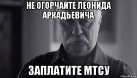 не огорчайте леонида аркадьевича заплатите мтсу