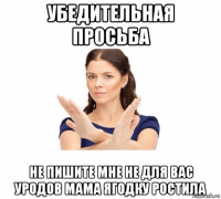 убедительная просьба не пишите мне не для вас уродов мама ягодку ростила