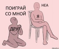 Друг я поиграй со мной