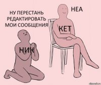 Ник Кет Ну перестань редактировать мои сообщения