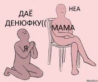 я мама даё денюфку((