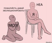 МОЗГ Я пожалуйста, давай эволюционировать!