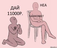 я Банкомат дай 11000р.