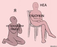 ну покажиии лицоо Enjoykin Я