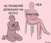 Я УЧИТЕЛЬ Не ПРОВЕРЯЙ ДОМАШКУ НА ЛЕТО!):