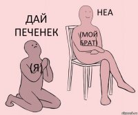 (я) (мой брат) дай печенек