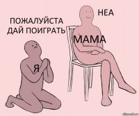 я мама пожалуйста дай поиграть