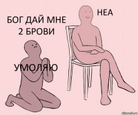 Умоляю  Бог дай мне 2 брови