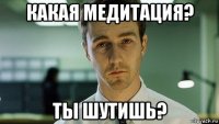 какая медитация? ты шутишь?