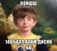 Қойшш 140 балл алам дисин ба