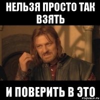 нельзя просто так взять и поверить в это