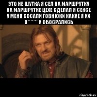 это не шутка я сел на маршрутку на маршрутке цехе сделал я сексе у меня сосали говнюки какие я их о******* и обосрались 