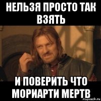 нельзя просто так взять и поверить что мориарти мертв