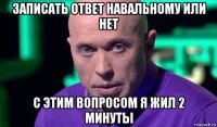 записать ответ навальному или нет с этим вопросом я жил 2 минуты