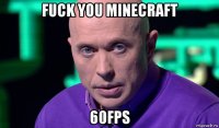 fuck you minecraft 60fps