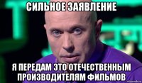 сильное заявление я передам это отечественным производителям фильмов