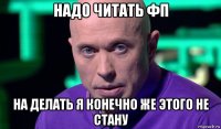 надо читать фп на делать я конечно же этого не стану