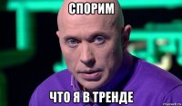 спорим что я в тренде