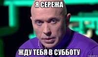 я сережа жду тебя в субботу