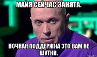 майя сейчас занята. ночная поддержка это вам не шутки.