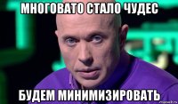 многовато стало чудес будем минимизировать