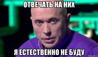 отвечать на них я естественно не буду