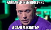 хайпанем немножечко а зачем ждать?