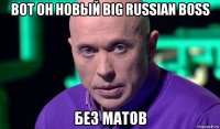 вот он новый big russian boss без матов