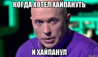 когда хотел хайпануть и хайпанул