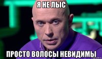 я не лыс просто волосы невидимы