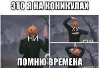 это я на коникулах помню времена