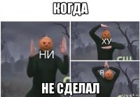 когда не сделал