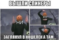 вышли спинеры заглянул в кошелёк а там...