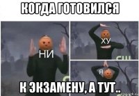 когда готовился к экзамену, а тут..