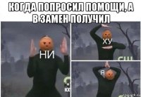 когда попросил помощи, а в замен получил 