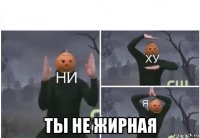  ты не жирная