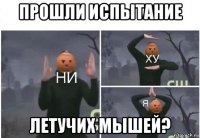 прошли испытание летучих мышей?