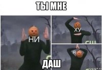 ты мне даш