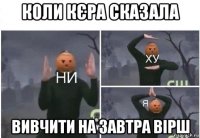 коли кєра сказала вивчити на завтра вірш