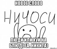 новое слово люди или хуй на блюде (а. никита)