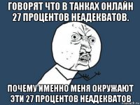 говорят что в танках онлайн 27 процентов неадекватов. почему именно меня окружают эти 27 процентов неадекватов