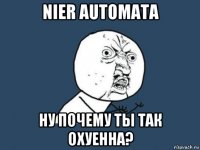 nier automata ну почему ты так охуенна?