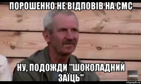 порошенко не відповів на смс ну, подожди "шоколадний заїць"